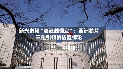 新兴市场“越涨越便宜	”：亚洲芯片三雄引领的估值悖论-第3张图片