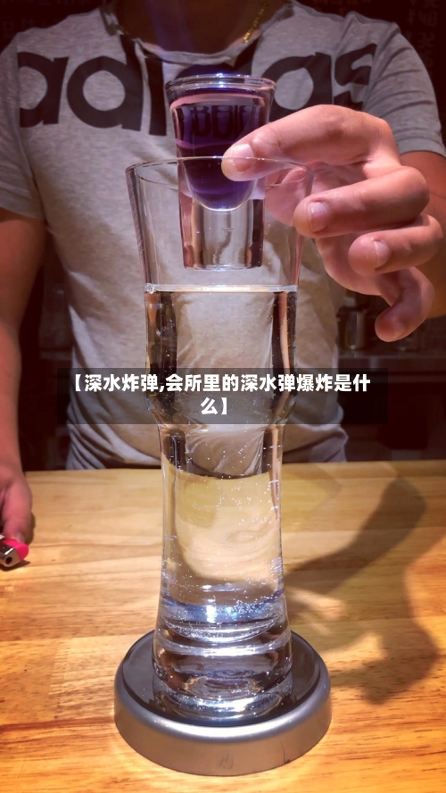 【深水炸弹,会所里的深水弹爆炸是什么】-第1张图片