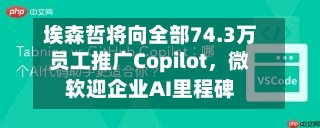 埃森哲将向全部74.3万员工推广Copilot，微软迎企业AI里程碑-第2张图片