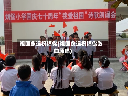 祖国永远祝福你(祖国永远祝福你歌曲原唱)-第2张图片