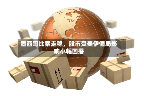 墨西哥比索走稳	，股市受美伊僵局影响小幅回落-第1张图片