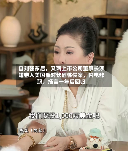 自刘强东后，又两上市公司董事长涉嫌卷入美国派对饮酒性侵案	，闪电辞职，扬言一年后回归-第1张图片