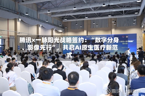 腾讯×一脉阳光战略签约：“数字分身	、影像先行”	，共启AI原生医疗新范式-第1张图片