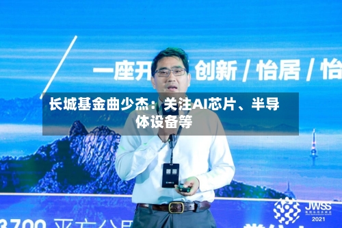 长城基金曲少杰：关注AI芯片、半导体设备等-第1张图片