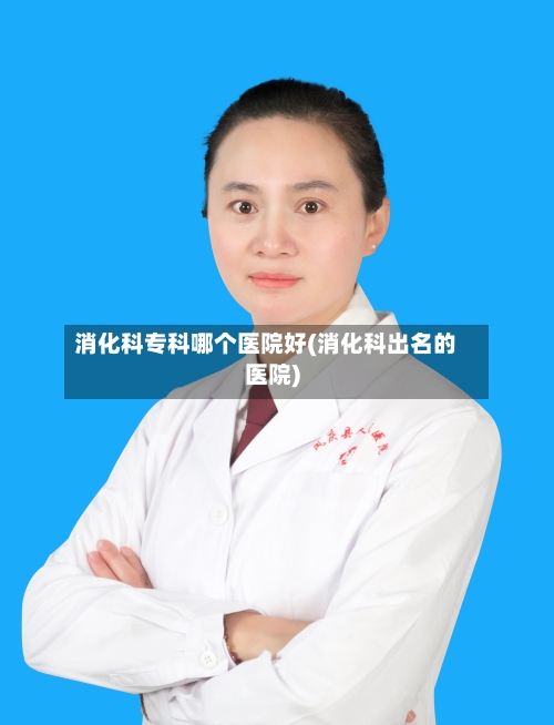 消化科专科哪个医院好(消化科出名的医院)-第3张图片