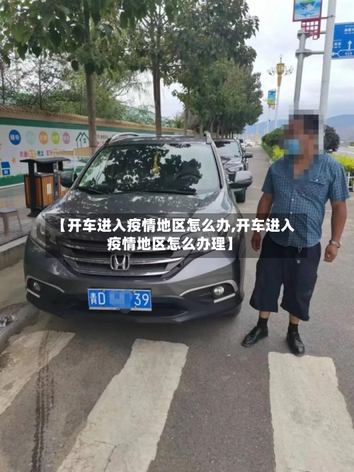 【开车进入疫情地区怎么办,开车进入疫情地区怎么办理】-第1张图片
