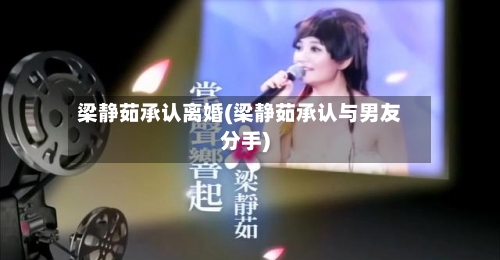 梁静茹承认离婚(梁静茹承认与男友分手)-第1张图片