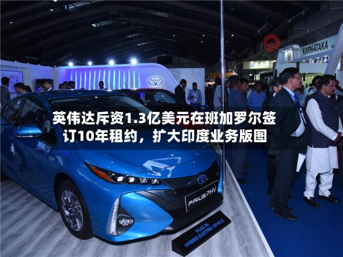 英伟达斥资1.3亿美元在班加罗尔签订10年租约，扩大印度业务版图-第1张图片