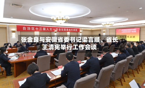 张金良与安徽省委书记梁言顺	、省长王清宪举行工作会谈-第1张图片