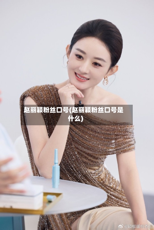 赵丽颖粉丝口号(赵丽颖粉丝口号是什么)-第1张图片