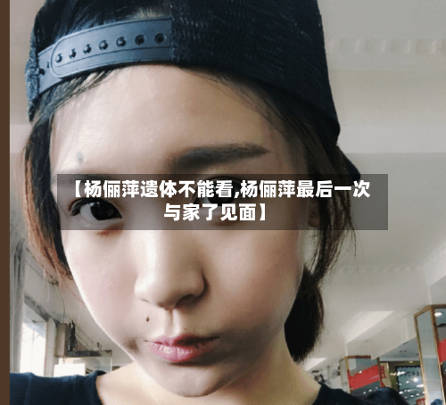 【杨俪萍遗体不能看,杨俪萍最后一次与家了见面】-第1张图片