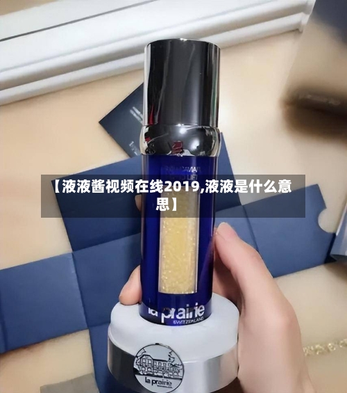 【液液酱视频在线2019,液液是什么意思】-第1张图片