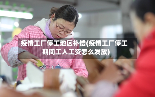 疫情工厂停工地区补偿(疫情工厂停工期间工人工资怎么发放)-第1张图片