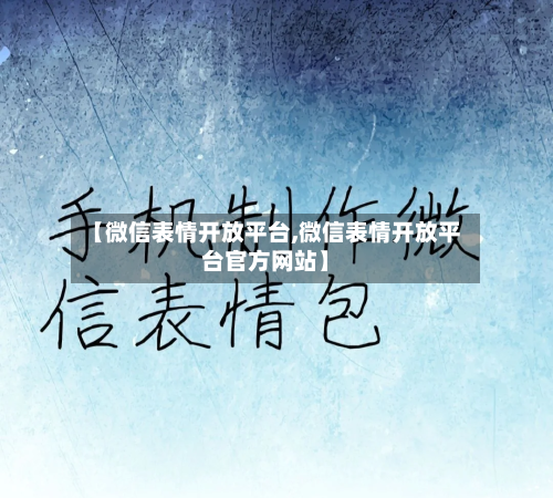 【微信表情开放平台,微信表情开放平台官方网站】-第3张图片