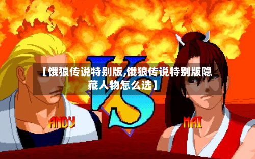 【饿狼传说特别版,饿狼传说特别版隐藏人物怎么选】-第2张图片