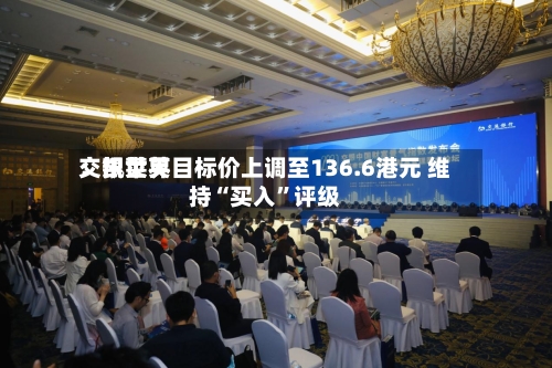 交银世界：凯莱英目标价上调至136.6港元 维持“买入”评级-第2张图片