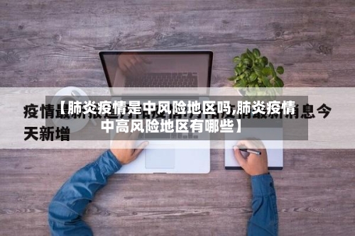 【肺炎疫情是中风险地区吗,肺炎疫情中高风险地区有哪些】-第1张图片