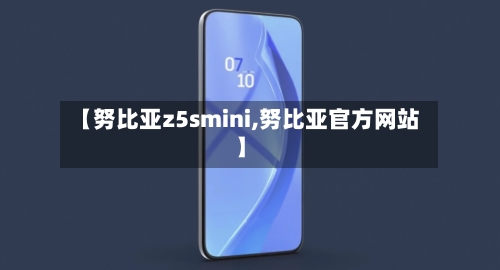 【努比亚z5smini,努比亚官方网站】-第2张图片