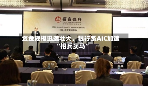 资金规模迅速壮大，银行系AIC加速“招兵买马	”-第2张图片
