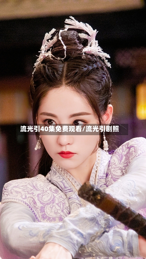 流光引40集免费观看/流光引剧照-第2张图片