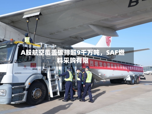A股航空覆盖碳排超9千万吨，SAF燃料采购有限-第3张图片