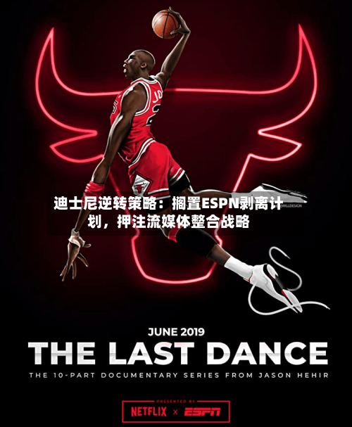 迪士尼逆转策略：搁置ESPN剥离计划	，押注流媒体整合战略-第3张图片