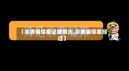 【杀妻骗保案证据曝光,杀妻骗保案经过】-第1张图片