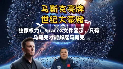 独家权力：SpaceX文件显示，只有马斯克才能解雇马斯克-第1张图片