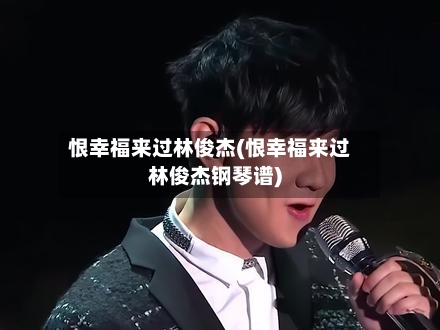 恨幸福来过林俊杰(恨幸福来过林俊杰钢琴谱)-第1张图片