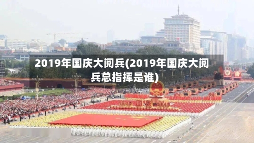 2019年国庆大阅兵(2019年国庆大阅兵总指挥是谁)-第2张图片