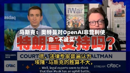 马斯克：奥特曼对OpenAI非营利使命“不诚实”-第2张图片