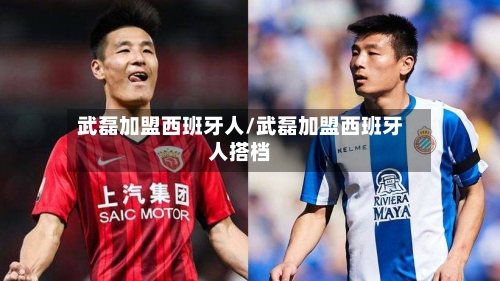 武磊加盟西班牙人/武磊加盟西班牙人搭档-第1张图片