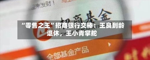 “零售之王”招商银行交棒：王良到龄退休，王小青掌舵-第2张图片