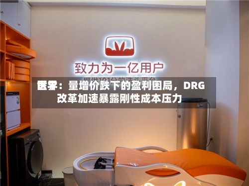 世界医学：量增价跌下的盈利困局，DRG改革加速暴露刚性成本压力-第2张图片