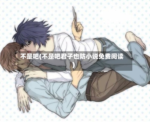 不是吧(不是吧君子也防小说免费阅读)-第1张图片