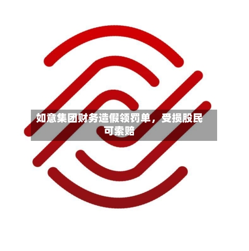 如意集团财务造假领罚单，受损股民可索赔-第1张图片