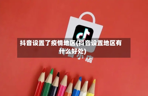 抖音设置了疫情地区(抖音设置地区有什么好处)-第2张图片