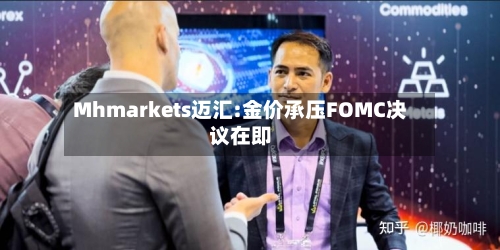 Mhmarkets迈汇:金价承压FOMC决议在即-第1张图片