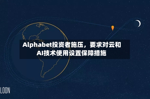 Alphabet投资者施压	，要求对云和AI技术使用设置保障措施-第1张图片