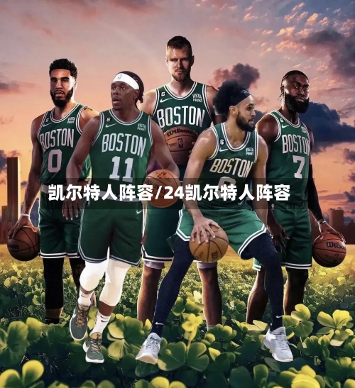 凯尔特人阵容/24凯尔特人阵容-第1张图片