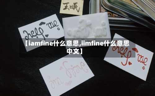 【iamfine什么意思,iimfine什么意思中文】-第1张图片