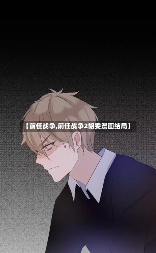 【前任战争,前任战争2胡雯漫画结局】-第2张图片