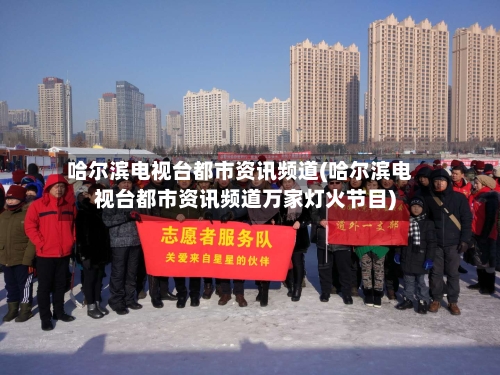 哈尔滨电视台都市资讯频道(哈尔滨电视台都市资讯频道万家灯火节目)-第2张图片