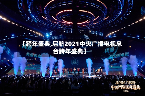 【跨年盛典,启航2021中央广播电视总台跨年盛典】-第1张图片