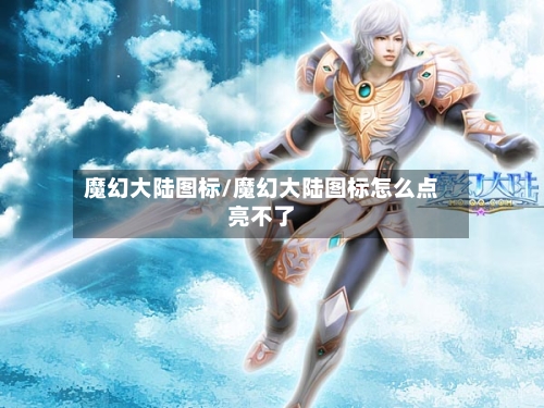 魔幻大陆图标/魔幻大陆图标怎么点亮不了-第1张图片