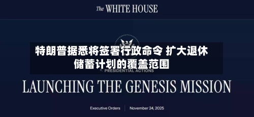 特朗普据悉将签署行政命令 扩大退休储蓄计划的覆盖范围-第2张图片