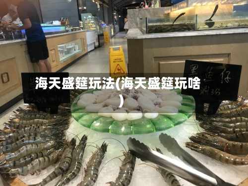海天盛筵玩法(海天盛筵玩啥)-第1张图片