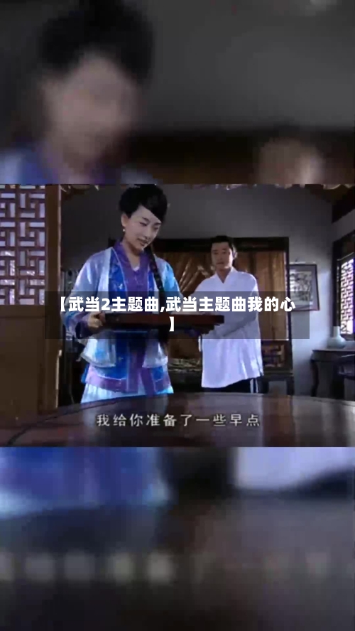 【武当2主题曲,武当主题曲我的心】-第2张图片