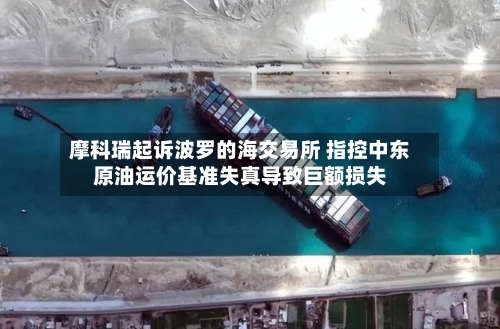 摩科瑞起诉波罗的海交易所 指控中东原油运价基准失真导致巨额损失-第1张图片