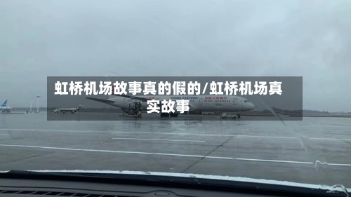 虹桥机场故事真的假的/虹桥机场真实故事-第3张图片